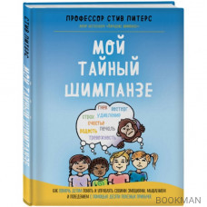 Мой тайный шимпанзе. Как помочь детям понять и управлять своими эмоциями, мышлением и поведением с помощью десяти полезных привычек