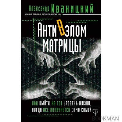 АнтиВзлом Матрицы. Как выйти на тот уровень жизни, когда все получается само собой