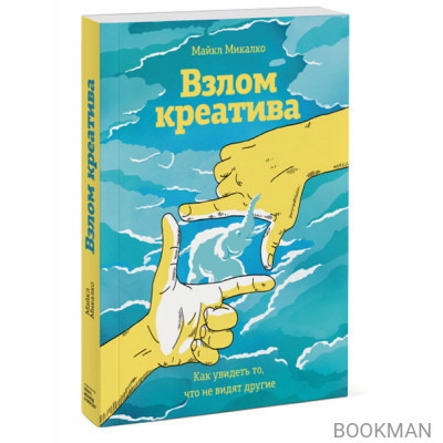 Взлом креатива. Как увидеть то, что не видят другие