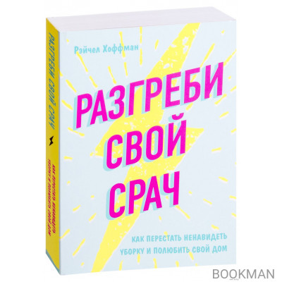 Разгреби свой срач. Как перестать ненавидеть уборку и полюбить свой дом