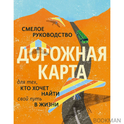 Дорожная карта. Смелое руководство для тех, кто хочет найти свой путь в жизни