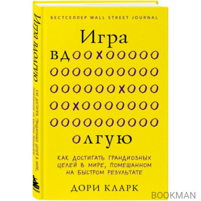 Игра вдолгую. Как достигать грандиозных целей в мире, помешанном на быстром результате