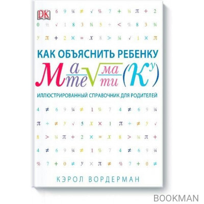 Как объяснить ребенку математику. Иллюстрированный справочник для родителей