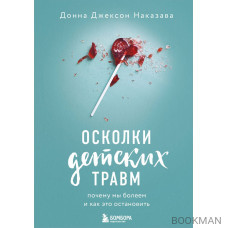 Осколки детских травм. Почему мы болеем и как это остановить