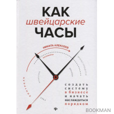 Как швейцарские часы. Создать систему в бизнесе и начать наслаждаться порядком