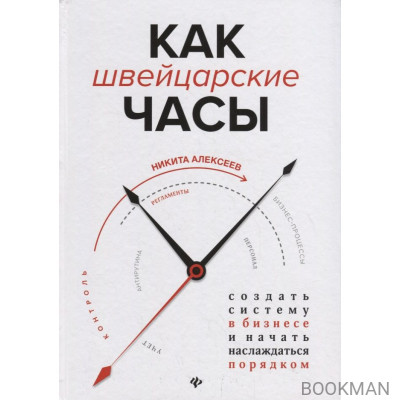 Как швейцарские часы. Создать систему в бизнесе и начать наслаждаться порядком