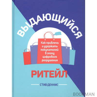 Выдающийся ритейл: Как привлечь и удержать покупателей в эпоху цифрового разрушения