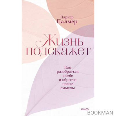 Жизнь подскажет. Как разобраться в себе и обрести новые смыслы