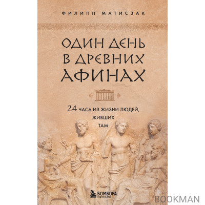 Один день в Древних Афинах. 24 часа из жизни людей, живших там