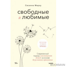 Свободные и любимые. Современный подход к воспитанию детей на основе безусловного принятия