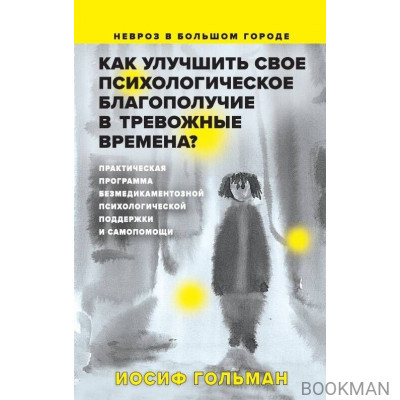 Как улучшить свое психологическое самочувствие в тревожные времена? Практическая программа безмедикаментозной психологической поддержки и самопомощи.