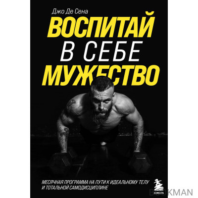 Воспитай в себе мужество! Месячная программа на пути к идеальному телу и тотальной самодисциплине