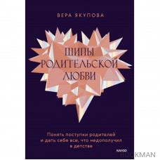 Шипы родительской любви. Понять поступки родителей и дать себе все, что недополучил в детстве