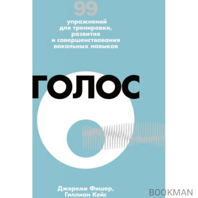 Голос. 99 упражнений для тренировки, развития и совершенствования вокальных навыков