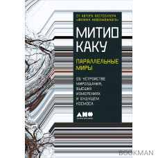 Параллельные миры: Об устройстве мироздания, высших измерениях и будущем космоса