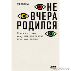 Не вчера родился: Наука о том, кому мы доверяем и во что верим