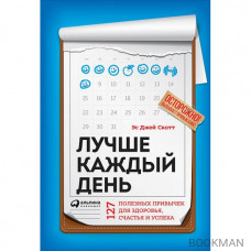 Лучше каждый день. 127 полезных привычек для здоровья, счастья и успеха