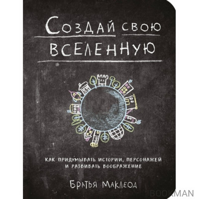 Создай свою вселенную. Как придумывать истории, персонажей и развивать воображение