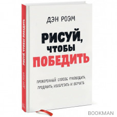 Рисуй, чтобы победить. Проверенный способ руководить, продавать, изобретать и обучать