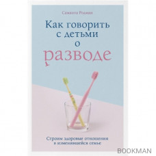 Как говорить с детьми о разводе. Строим здоровые отношения в изменившейся семье