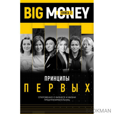 Big Money. Книга 2. Принципы первых. Откровенно о бизнесе и жизни успешных предпринимательниц.