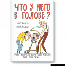 Что у него в голове? Простые эксперименты, которые помогут родителям понять их ребенка