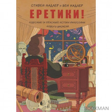 Еретики! Чудесные (и опасные) истоки философии Нового времени