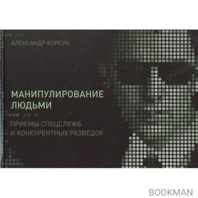 Манипулирование людьми: приемы спецслужб и конкурентных разведок
