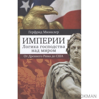 Империи. Логика господства над миром: От Древнего Рима до США