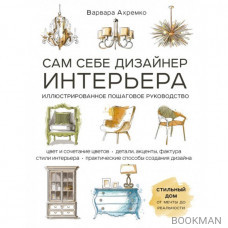 Сам себе дизайнер интерьера. Иллюстрированное пошаговое руководство