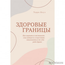 Здоровые границы. Как научиться отстаивать свои интересы и перестать отказываться от себя ради других