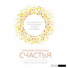 Управляй гормонами счастья. Как избавиться от негативных эмоций за 6 недель