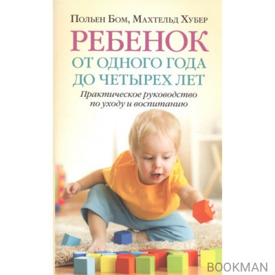 Ребенок от одного года до четырех лет. Практическое руководство по уходу и воспитанию