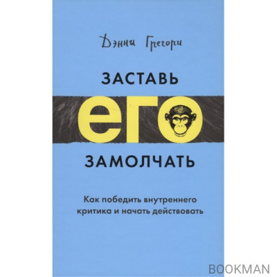 Заставь его замолчать. Как победить внутреннего критика и начать действовать