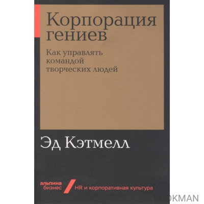 Корпорация гениев. Как управлять командой творческих людей 