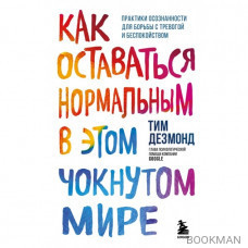 Как оставаться нормальным в этом чокнутом мире. Практики осознанности для борьбы с тревогой и беспокойством