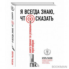 Я всегда знаю, что сказать. Книга-тренинг по успешным переговорам