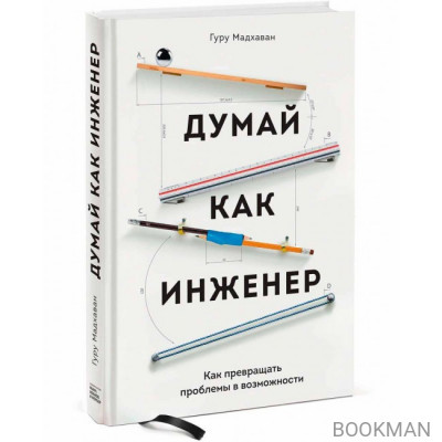 Думай как инженер. Как превращать проблемы в возможности