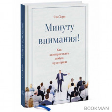 Минуту внимания. Как заинтриговать и увлечь любую аудиторию