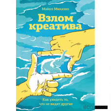 Взлом креатива. Как увидеть то, что не видят другие