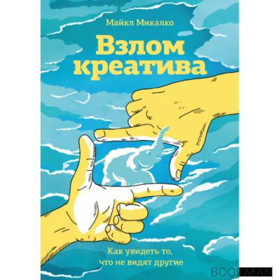 Взлом креатива. Как увидеть то, что не видят другие