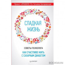 Сладкая жизнь. Советы психолога, как счастливо жить с сахарным диабетом