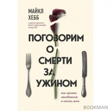 Поговорим о смерти за ужином. Как принять неизбежное и начать жить