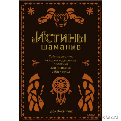 Истины шаманов. Тайные знания, истории и духовные практики для познания себя и мира