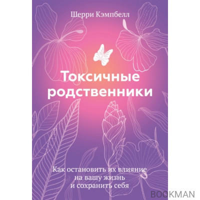 Токсичные родственники. Как остановить их влияние на вашу жизнь и сохранить себя