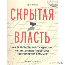 Скрытая власть. Как разбогатевшие государства и влиятельные инвесторы контролируют весь мир