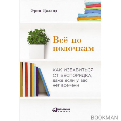 Всё по полочкам. Как избавиться от беспорядка, даже если у вас нет времени