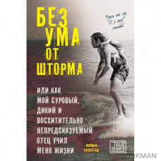 Без ума от шторма, или Как мой суровый, дикий и восхитительно непредсказуемый отец учил меня жизни