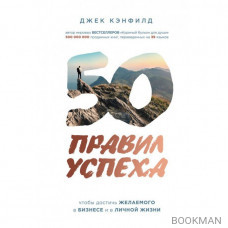 50 правил успеха, чтобы достичь желаемого в бизнесе и в личной жизни (от соавтора проекта "Тайна")