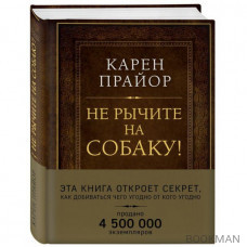 Не рычите на собаку! Книга о дрессировке людей, животных и самого себя (Подарочное издание)